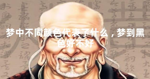梦中不同颜色代表了什么,梦到黑色好不好